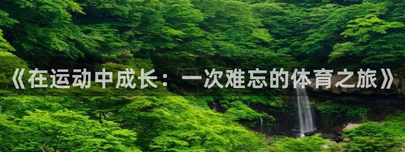 注册欧亿体育官方正版app：《在运动中成长：一次难忘