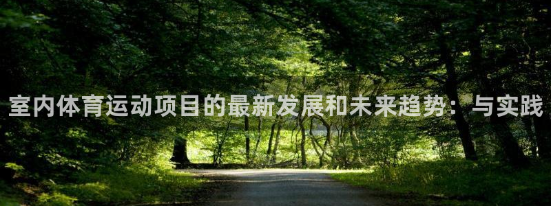 欧亿体育官方正版app集团官网首页：室内体育运动项目
