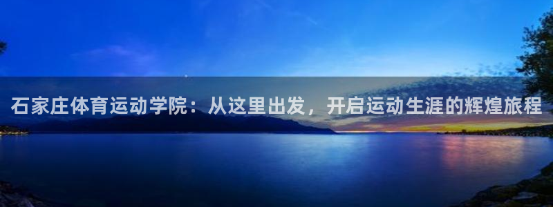 德国欧亿体育官方正版app集团：石家庄体育运动学院：