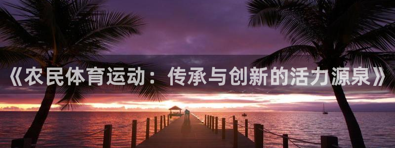 欧亿体育官方平台体育：《农民体育运动：传承与创新的活