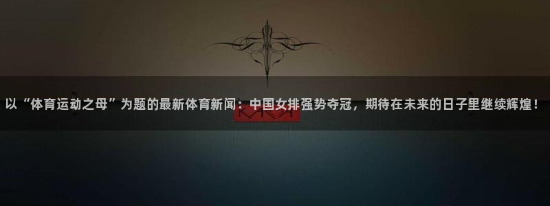 欧亿体育官方正版app娱乐是那个系列的台子：以“体育运动之母