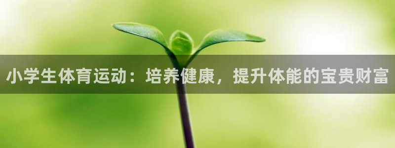 oety欧亿体育官网下载平台是正规平台吗：小学生体育运动：培