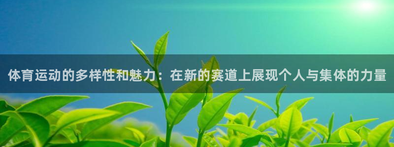 欧亿体育官方正版app娱乐下载：体育运动的多样性和魅力：在新