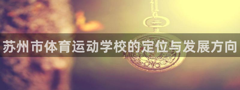 oety欧亿体育官网下载招商电话：苏州市体育运动学校