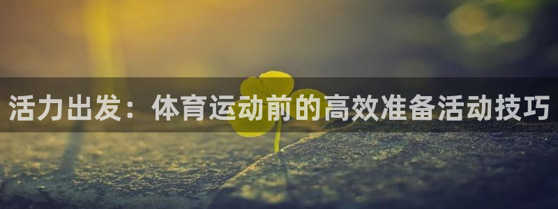 oety欧亿体育官网下载平台假的吗是真的吗：活力出发：体育运
