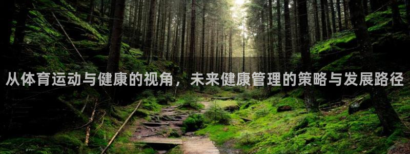 欧亿体育官方集团官网：从体育运动与健康的视角，未来健康管理的