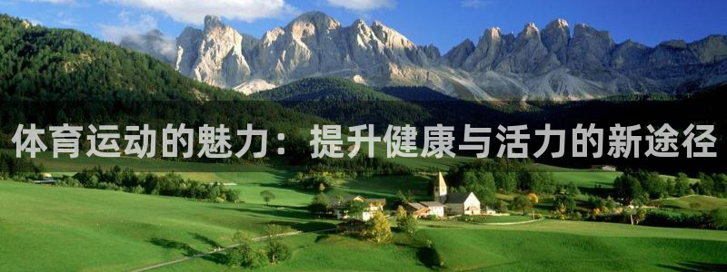 欧亿体育官方正版app集团官网网址：体育运动的魅力：提升健康
