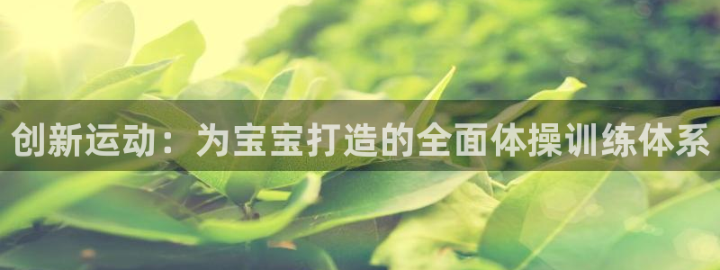 欧亿体育官方正版app娱乐40996：创新运动：为宝宝打造的