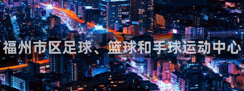 欧亿体育官方正版app娱乐首页官网下载：福州市区足球