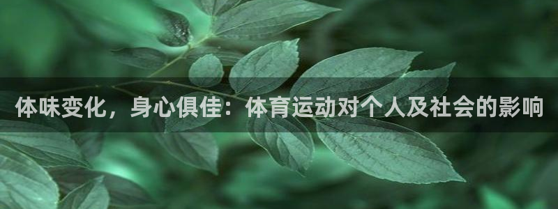 欧亿注册官网：体味变化，身心俱佳：体