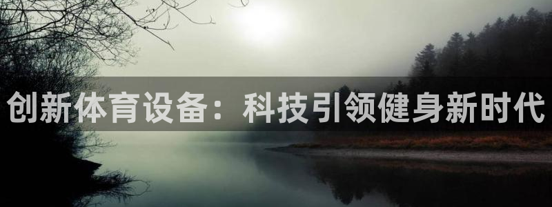 oety欧亿体育网站：创新体育设备：