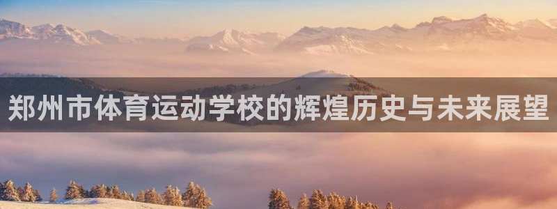 欧亿平台客户端：郑州市体育运动学校的